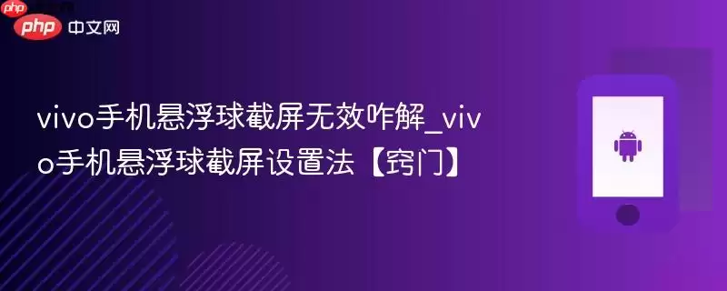 vivo手机悬浮球截图无效咋解决_vivo手机悬浮球截图设置法【窍门】