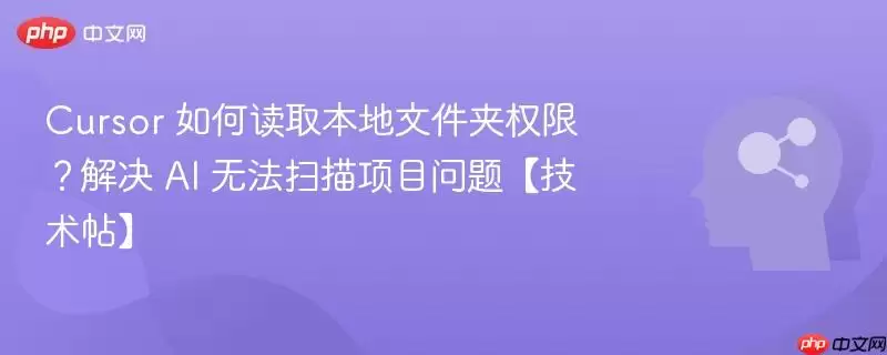 Cursor 如何读取本地文件夹权限？解决 AI 无法扫描项目问题【技术帖】