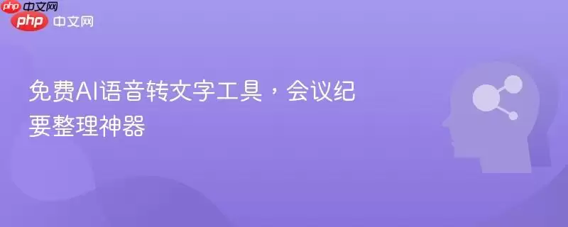 免费AI语音转文字工具，会议纪要整理神器