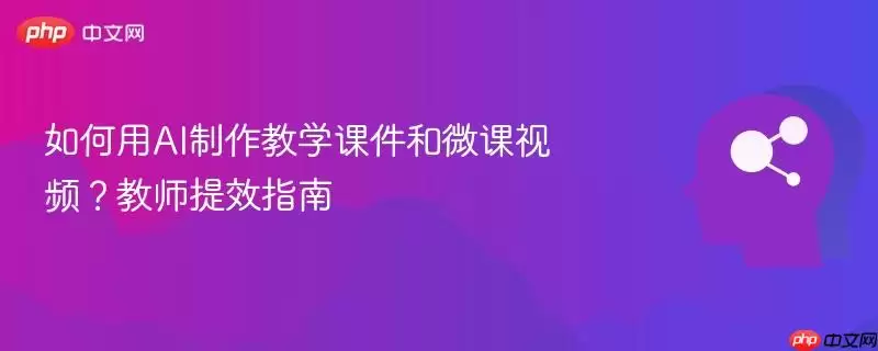 如何用AI制作教学课件和微课视频?教师提效指南