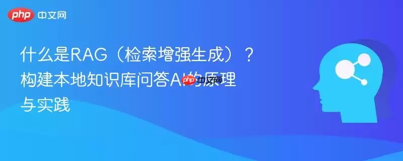 什么是RAG（检索增强生成）？构建本地知识库问答AI的原理与实践