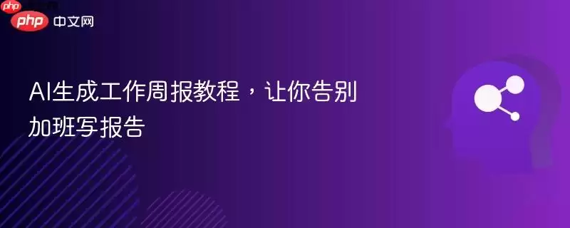 AI生成工作周报教程,让你告别加班写报告