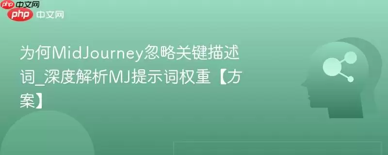 为何MidJourney忽略关键描述词_深度解析MJ提示词权重【方案】