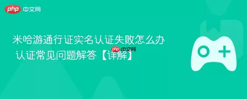 米哈游通行证实名认证失败怎么办 认证常见问题解答【详解】