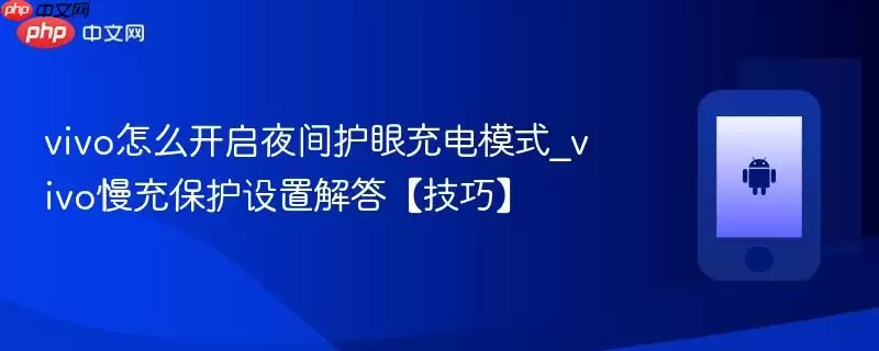 vivo怎么开启夜间护眼充电模式_vivo慢充保护设置解答【技巧】