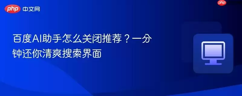 百度AI助手怎么关闭推荐？一分钟还你清爽搜索界面
