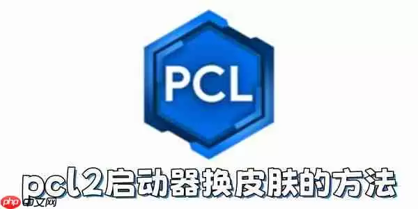 pcl2启动器怎么换皮肤？pcl2启动器换皮肤的方法