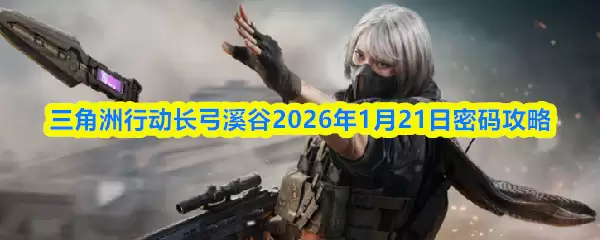 三角洲行动长弓溪谷2026年1月21日密码攻略
