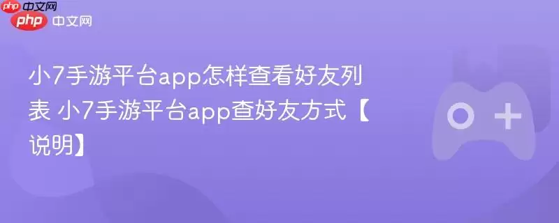 小7手游平台app怎样查看好友列表 小7手游平台app查好友方式【说明】