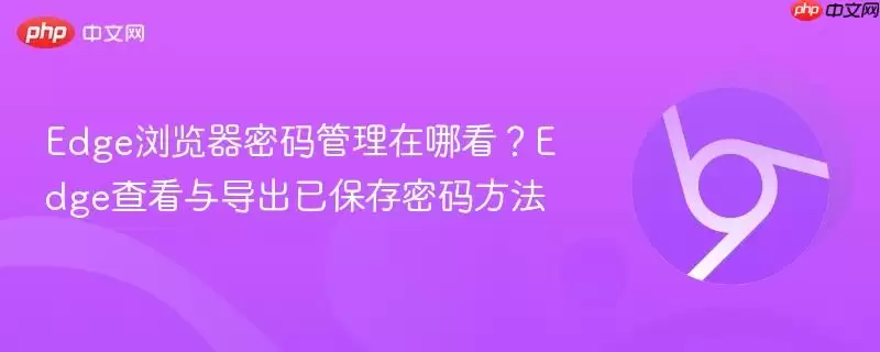 Edge浏览器密码管理在哪看？Edge查看与导出已保存密码方法