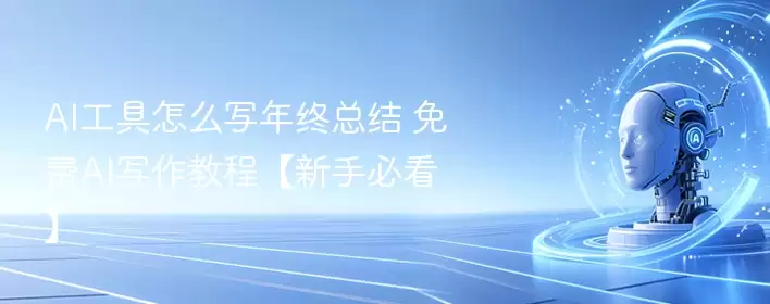 AI工具怎么写年终总结 免费AI写作教程【新手必看】 - 游乐网