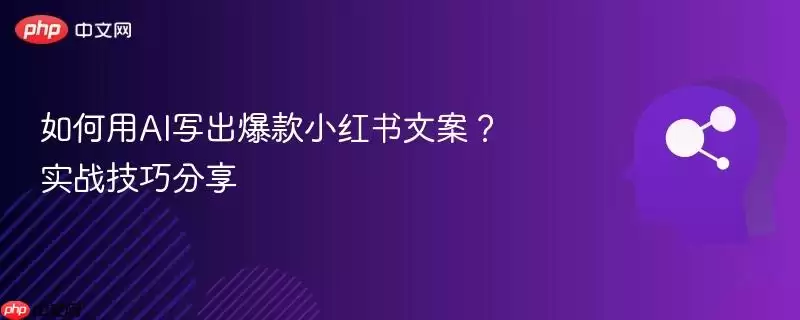 如何用AI写出爆款小红书文案？实战技巧分享
