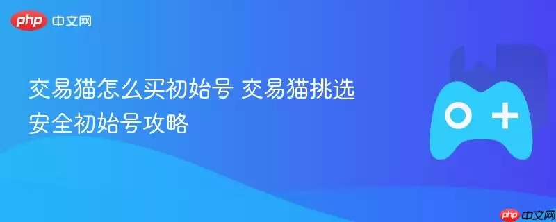 交易猫怎么买初始号 交易猫挑选安全初始号攻略
