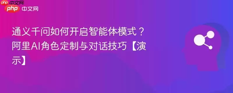 通义千问如何开启智能体模式？阿里AI角色定制与对话技巧【演示】