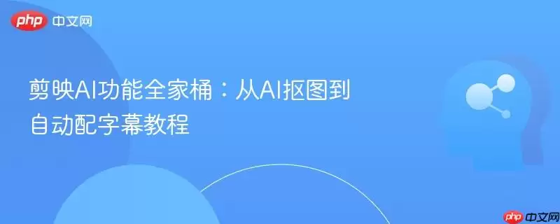 剪映AI功能全家桶：从AI抠图到自动配字幕教程