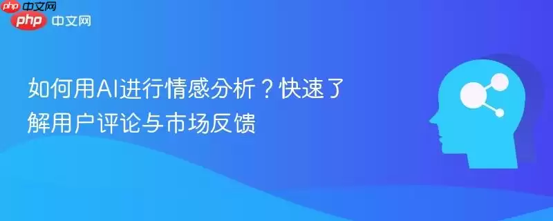 如何用AI进行情感分析？快速了解用户评论与市场反馈