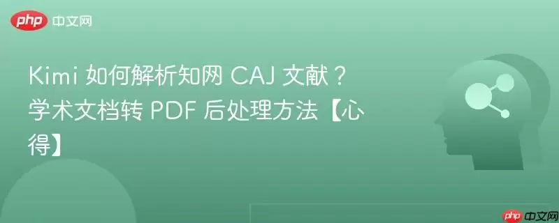 Kimi 如何解析知网 CAJ 文献？学术文档转 PDF 后处理方法【心得】