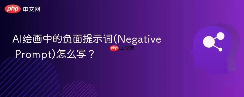 AI绘画中的负面提示词(Negative Prompt)怎么写?
