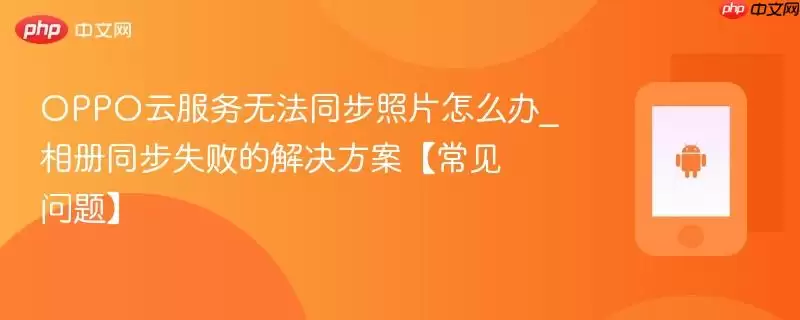 OPPO云服务无法同步照片怎么办_相册同步失败的解决方案【常见问题】