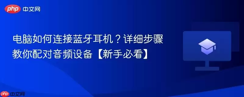 电脑如何连接蓝牙耳机？详细步骤教你配对音频设备【新手必看】