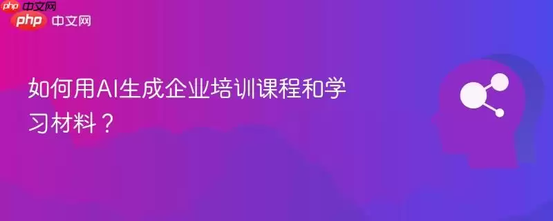 如何用AI生成企业培训课程和学习材料？