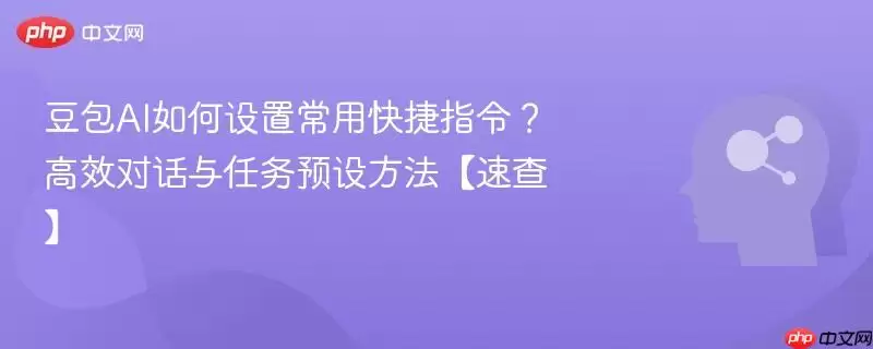 豆包AI如何设置常用快捷指令?高效对话与任务预设方法【速查】