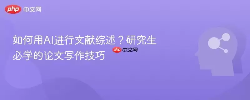如何用AI进行文献综述？研究生必学的论文写作技巧