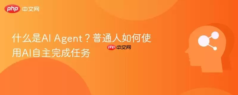 什么是AI Agent?普通人如何使用AI自主完成任务