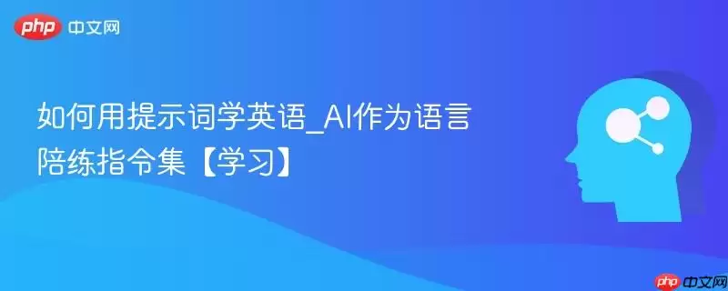 如何用提示词学英语_AI作为语言陪练指令集【学习】