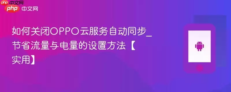 如何关闭OPPO云服务自动同步_节省流量与电量的设置方法【实用】