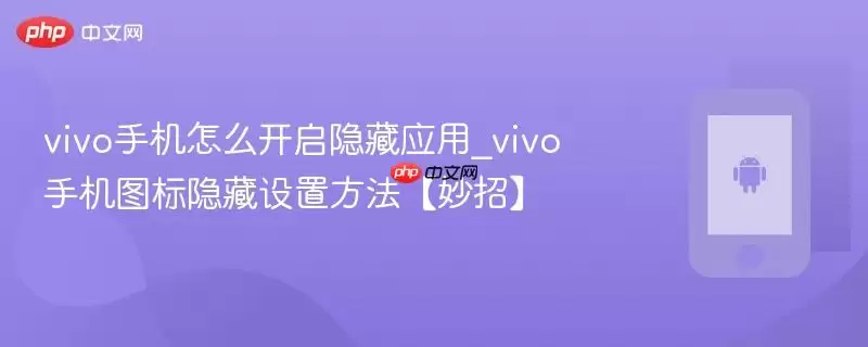 vivo手机怎么开启隐藏应用_vivo手机图标隐藏设置方法【妙招】
