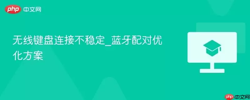 无线键盘连接不稳定_蓝牙配对优化方案
