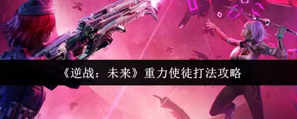 《逆战：未来》重力使徒打法攻略