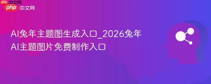 AI兔年主题图生成入口_2026兔年AI主题图片免费制作入口