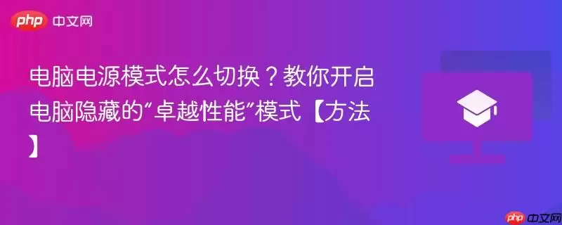 电脑电源模式怎么切换？教你开启电脑隐藏的“卓越性能”模式【方法】