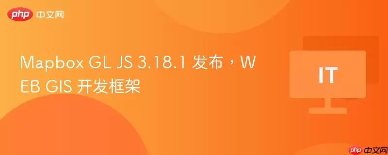 Mapbox GL JS 3.18.1 发布，WEB GIS 开发框架