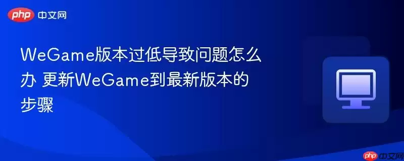 WeGame版本过低导致问题怎么办 更新WeGame到最新版本的步骤