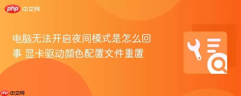 电脑无法开启夜间模式是怎么回事 显卡驱动颜色配置文件重置
