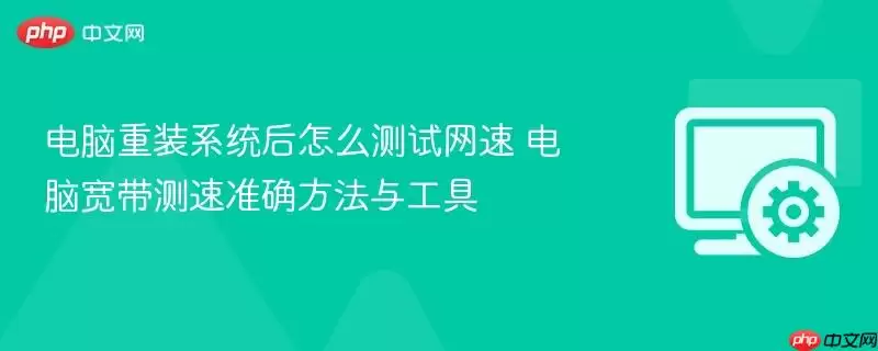 电脑重装系统后怎么测试网速 电脑宽带测速准确方法与工具