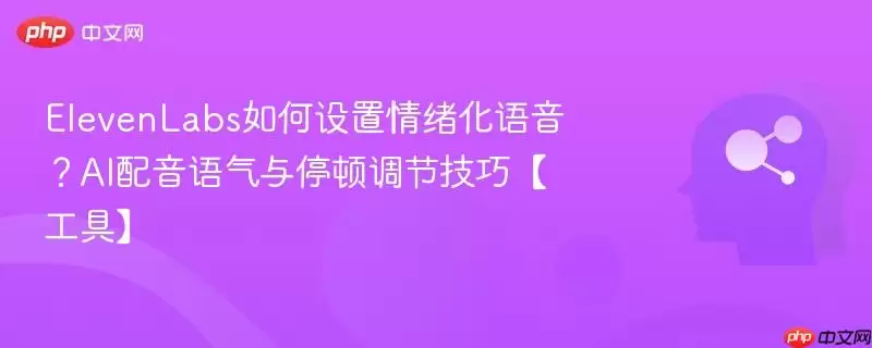 ElevenLabs如何设置情绪化语音？AI配音语气与停顿调节技巧【工具】