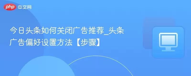 今日头条如何关闭广告推荐_头条广告偏好设置方法【步骤】 - 游乐网