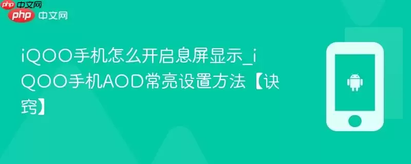 iQOO手机怎么开启息屏显示_iQOO手机AOD常亮设置方法【诀窍】