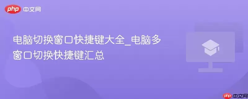 电脑切换窗口快捷键大全_电脑多窗口切换快捷键汇总