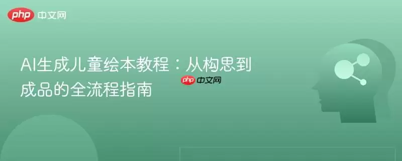 AI生成儿童绘本教程:从构思到成品的全流程指南