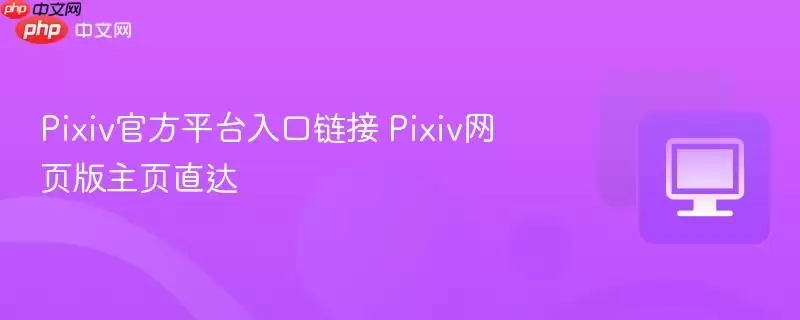 Pixiv最新平台入口链接Pixiv网页版主页直达