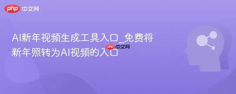 AI新年视频生成工具入口_免费将新年照转为AI视频的入口