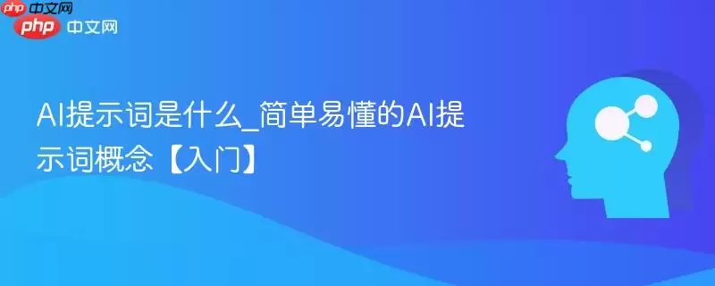 AI提示词是什么_简单易懂的AI提示词概念【入门】
