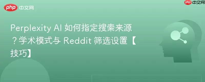 Perplexity AI 如何指定搜索来源？学术模式与 Reddit 筛选设置【技巧】