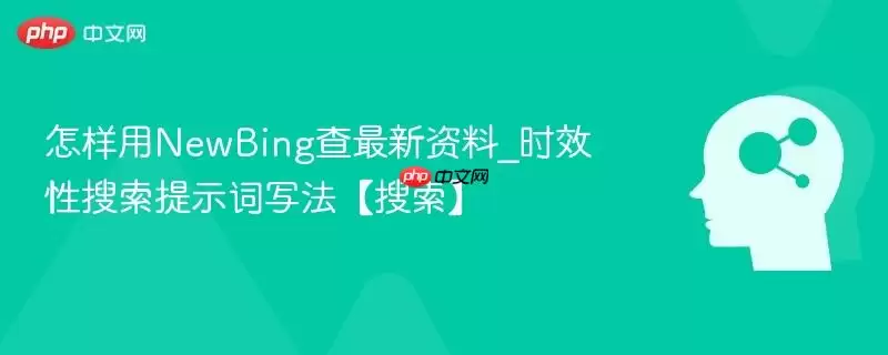 怎样用NewBing查最新资料_时效性搜索提示词写法【搜索】