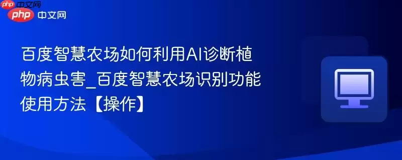 百度智慧农场如何利用AI诊断植物病虫害_百度智慧农场识别功能使用方法【操作】